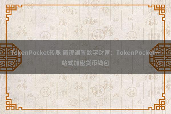 TokenPocket转账 简谬误置数字财富：TokenPocket一站式加密货币钱包