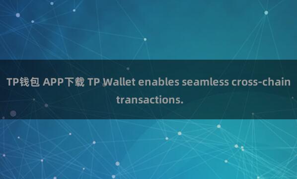 TP钱包 APP下载 TP Wallet enables seamless cross-chain transactions.
