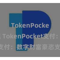 TokenPocket提现 TokenPocket支付：数字财富豪恣支付体验